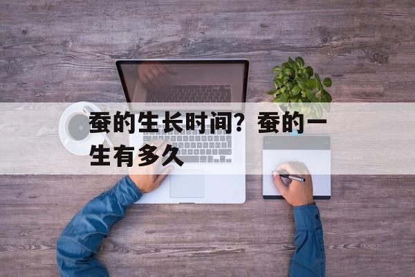 蚕的生长时间？蚕的一生有多久-第1张图片-