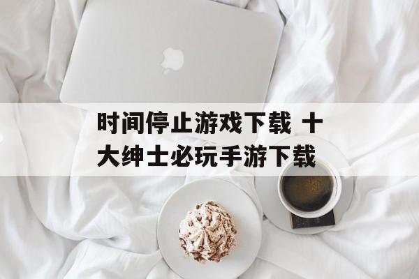 时间停止游戏下载 十大绅士必玩手游下载-第1张图片-