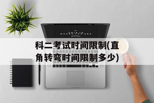 科二考试时间限制(直角转弯时间限制多少)-第1张图片-