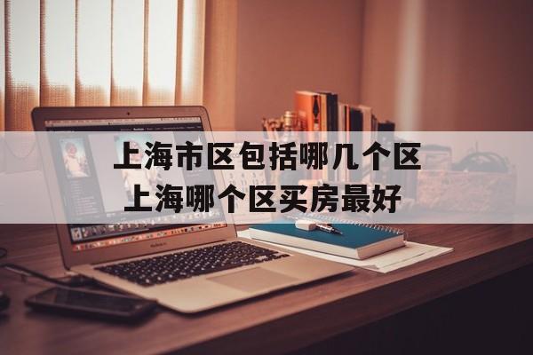 上海市区包括哪几个区 上海哪个区买房最好-第1张图片-