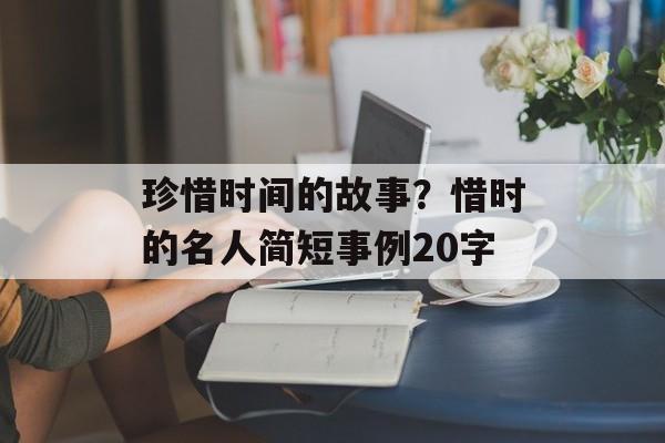 珍惜时间的故事？惜时的名人简短事例20字-第1张图片-