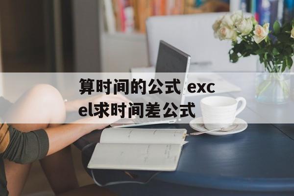 算时间的公式 excel求时间差公式-第1张图片-