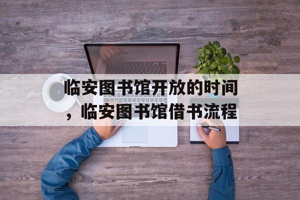 临安图书馆开放的时间，临安图书馆借书流程-第1张图片-