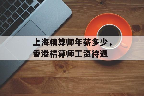 上海精算师年薪多少，香港精算师工资待遇-第1张图片-