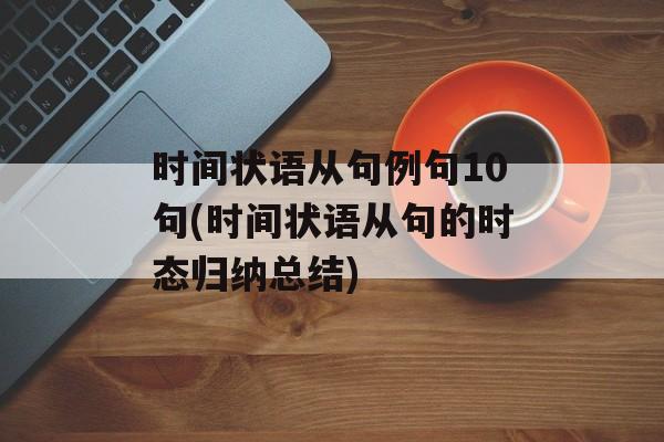 时间状语从句例句10句(时间状语从句的时态归纳总结)-第1张图片-
