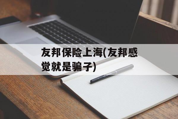 友邦保险上海(友邦感觉就是骗子)-第1张图片-