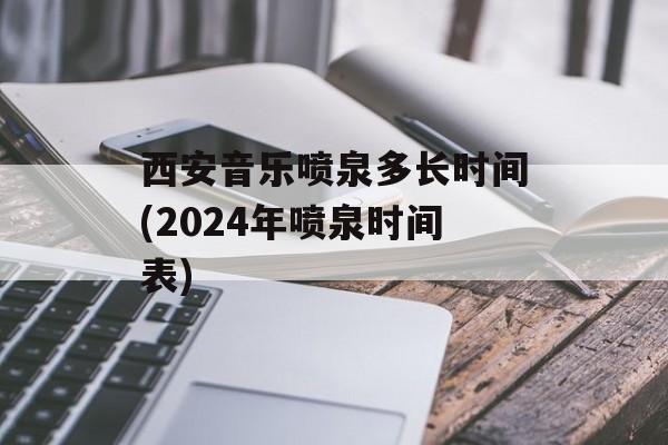 西安音乐喷泉多长时间(2024年喷泉时间表)-第1张图片-