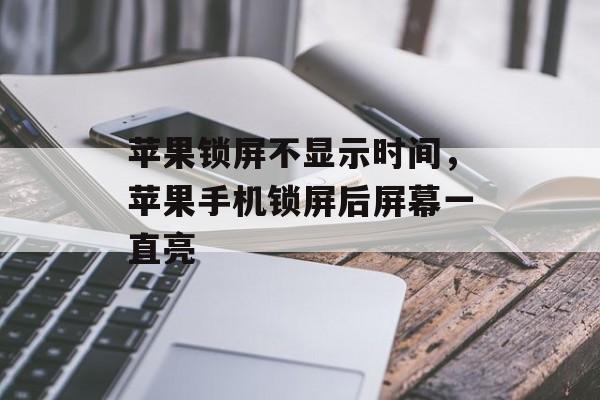 苹果锁屏不显示时间，苹果手机锁屏后屏幕一直亮-第1张图片-