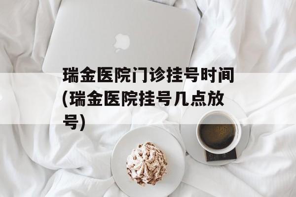 瑞金医院门诊挂号时间(瑞金医院挂号几点放号)-第1张图片-