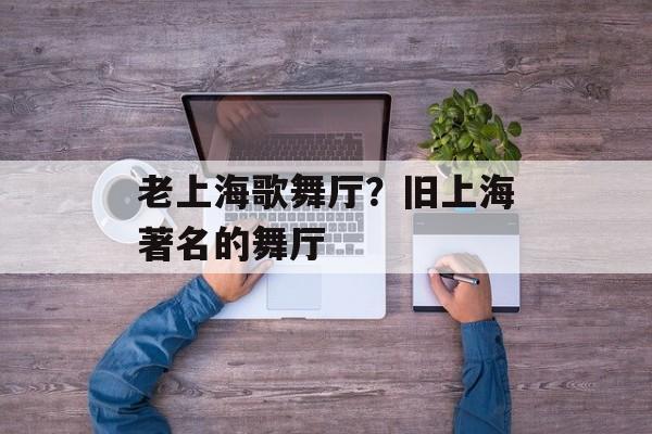 老上海歌舞厅？旧上海著名的舞厅-第1张图片-