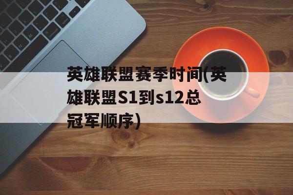 英雄联盟赛季时间(英雄联盟S1到s12总冠军顺序)-第1张图片-