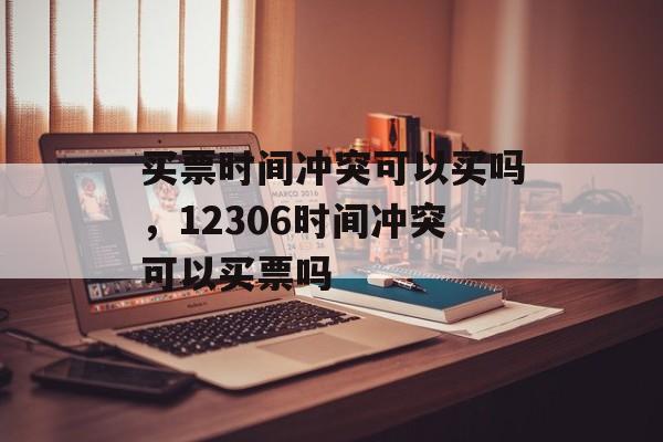 买票时间冲突可以买吗，12306时间冲突可以买票吗-第1张图片-