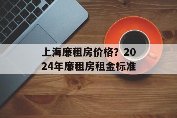 上海廉租房价格？2024年廉租房租金标准-第1张图片-