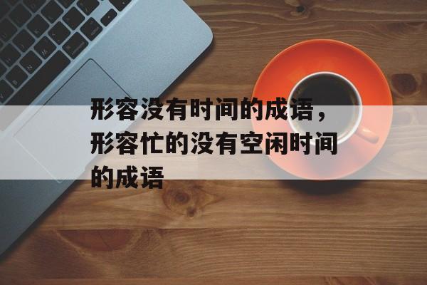 形容没有时间的成语，形容忙的没有空闲时间的成语-第1张图片-