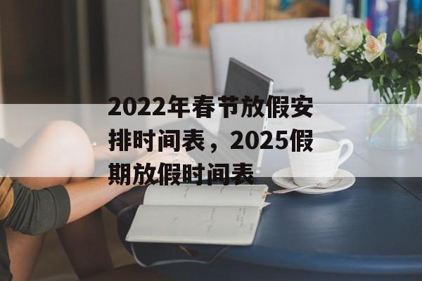 2022年春节放假安排时间表，2025假期放假时间表-第1张图片-
