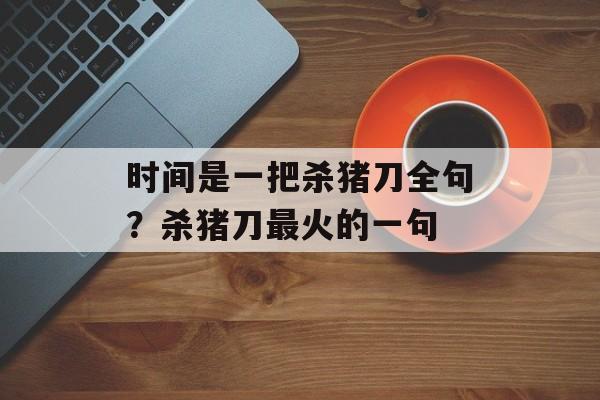 时间是一把杀猪刀全句？杀猪刀最火的一句-第1张图片-