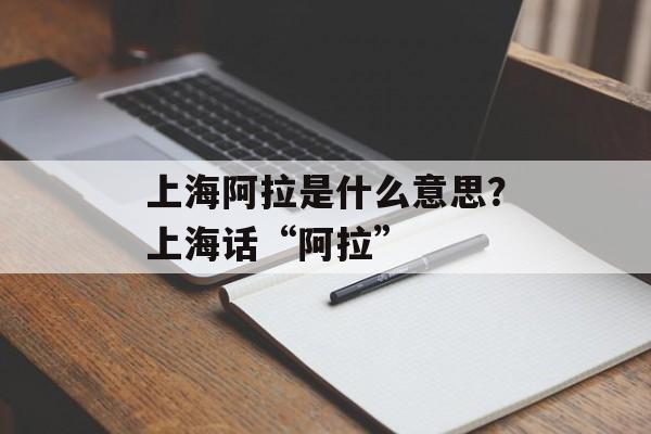 上海阿拉是什么意思？上海话“阿拉”-第1张图片-