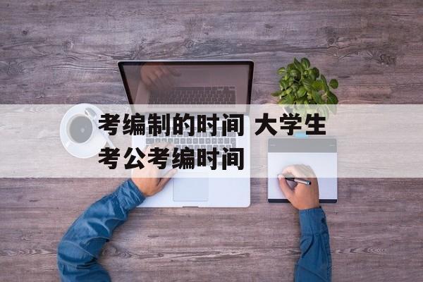 考编制的时间 大学生考公考编时间-第1张图片-