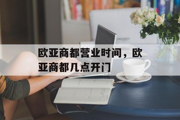 欧亚商都营业时间，欧亚商都几点开门-第1张图片-