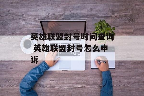 英雄联盟封号时间查询 英雄联盟封号怎么申诉-第1张图片-