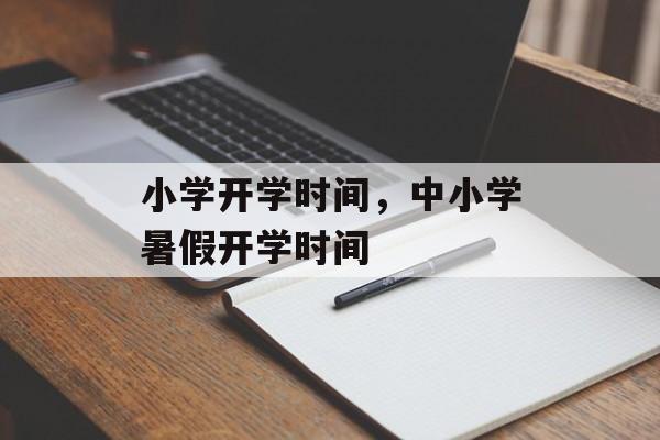 小学开学时间，中小学暑假开学时间-第1张图片-