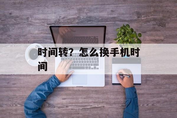 时间转？怎么换手机时间-第1张图片-