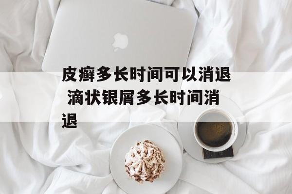 皮癣多长时间可以消退 滴状银屑多长时间消退-第1张图片-