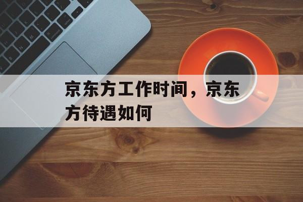 京东方工作时间，京东方待遇如何-第1张图片-