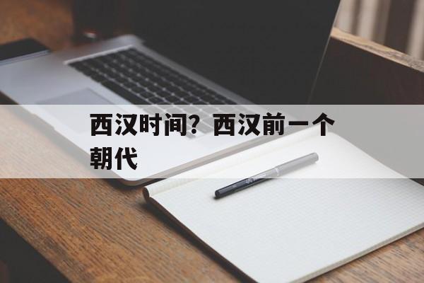 西汉时间？西汉前一个朝代-第1张图片-