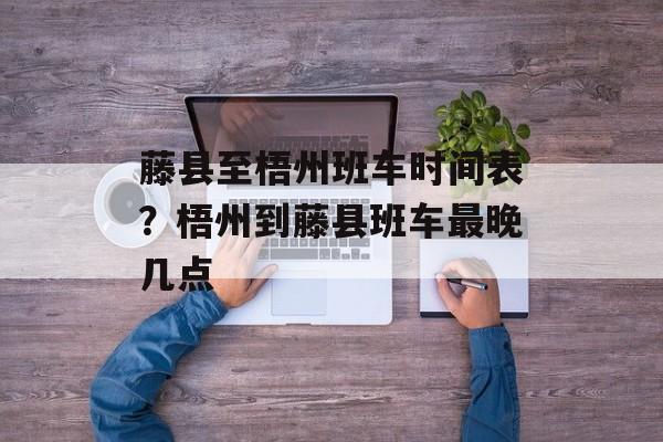 藤县至梧州班车时间表？梧州到藤县班车最晚几点-第1张图片-