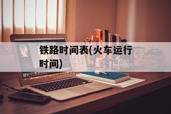 铁路时间表(火车运行时间)-第1张图片-
