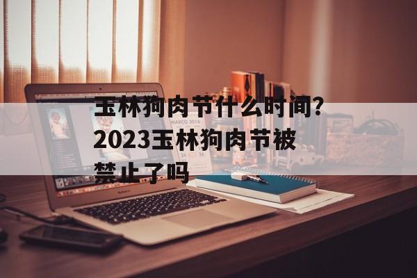 玉林狗肉节什么时间？2023玉林狗肉节被禁止了吗-第1张图片-