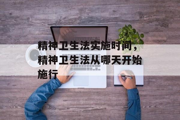 精神卫生法实施时间，精神卫生法从哪天开始施行-第1张图片-