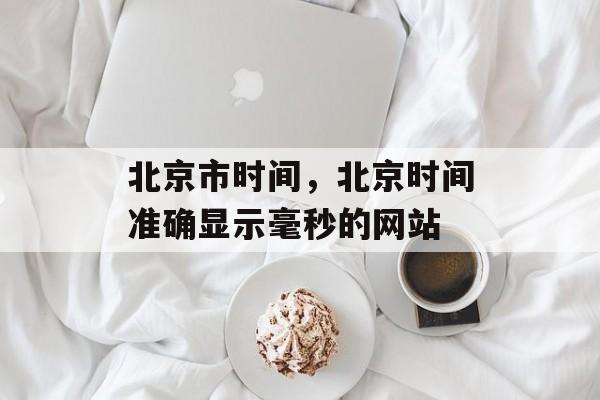 北京市时间，北京时间准确显示毫秒的网站-第1张图片-