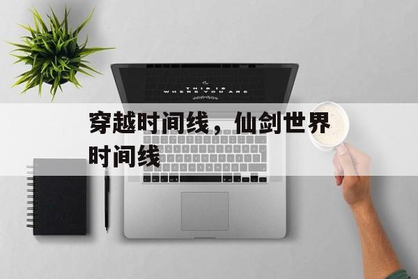 穿越时间线，仙剑世界时间线-第1张图片-