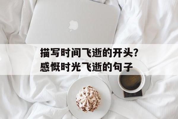 描写时间飞逝的开头？感慨时光飞逝的句子-第1张图片-