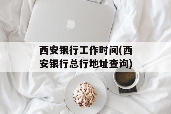 西安银行工作时间(西安银行总行地址查询)-第1张图片-