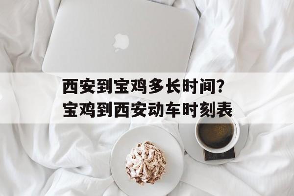 西安到宝鸡多长时间？宝鸡到西安动车时刻表-第1张图片-