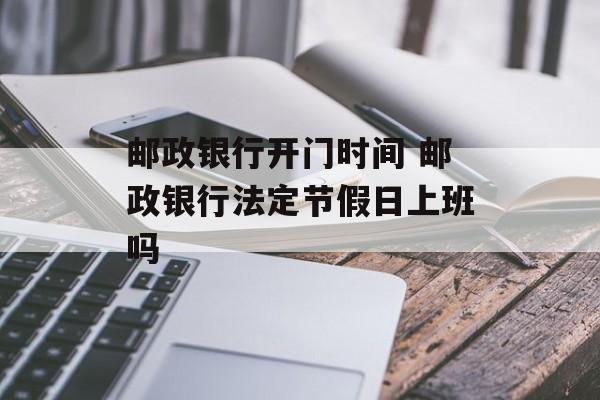 邮政银行开门时间 邮政银行法定节假日上班吗-第1张图片-