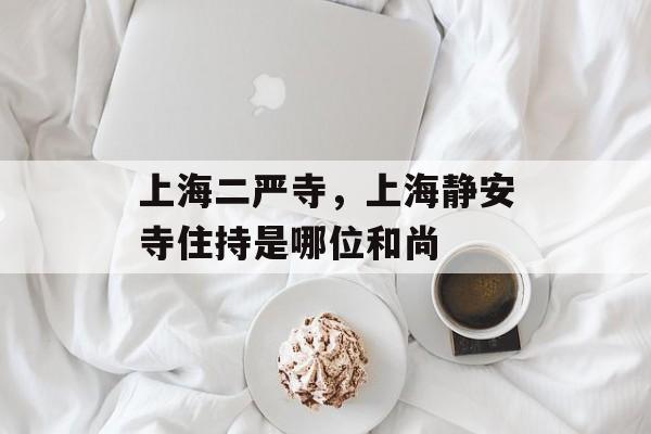 上海二严寺，上海静安寺住持是哪位和尚-第1张图片-