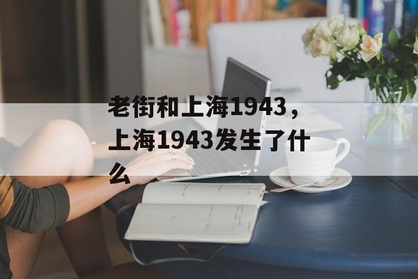 老街和上海1943，上海1943发生了什么-第1张图片-