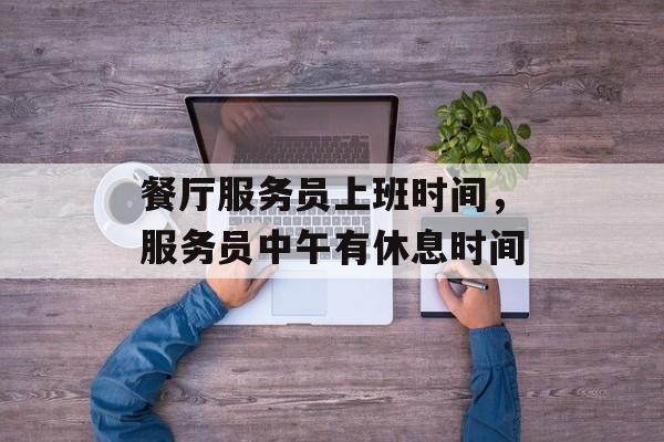 餐厅服务员上班时间，服务员中午有休息时间-第1张图片-