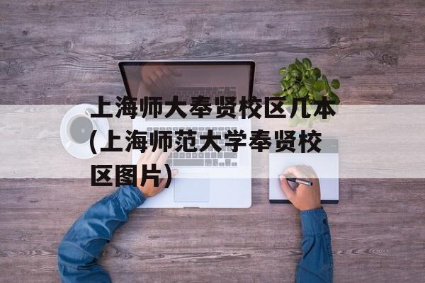 上海师大奉贤校区几本(上海师范大学奉贤校区图片)-第1张图片-