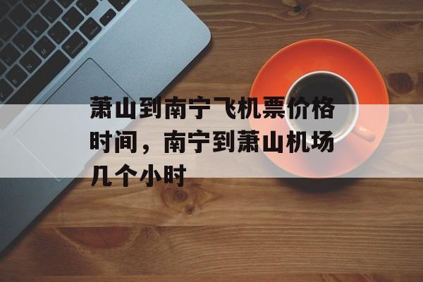 萧山到南宁飞机票价格时间，南宁到萧山机场几个小时-第1张图片-