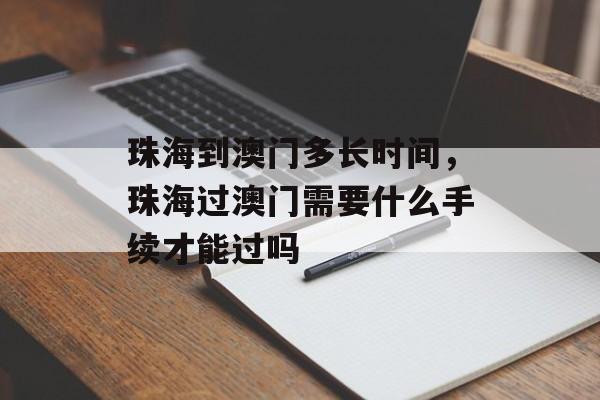 珠海到澳门多长时间，珠海过澳门需要什么手续才能过吗-第1张图片-