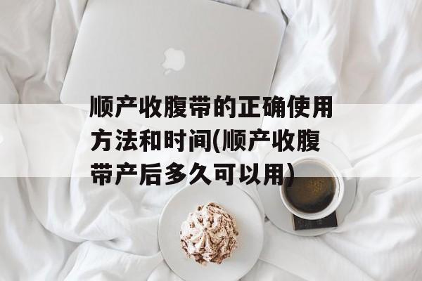顺产收腹带的正确使用方法和时间(顺产收腹带产后多久可以用)-第1张图片-