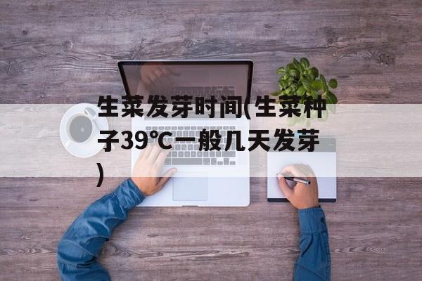 生菜发芽时间(生菜种子39℃一般几天发芽)-第1张图片-