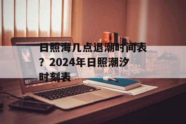 日照海几点退潮时间表？2024年日照潮汐时刻表-第1张图片-