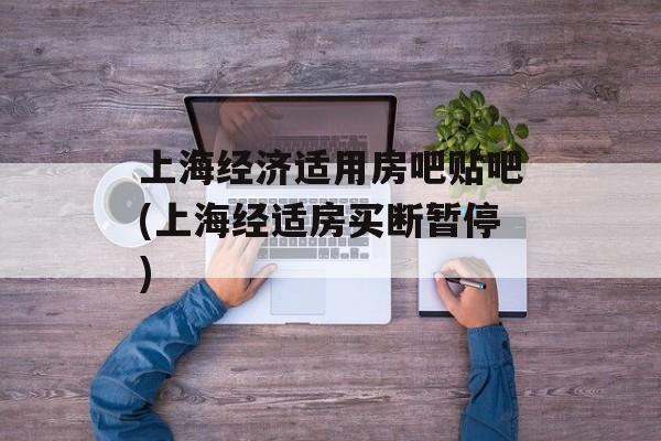 上海经济适用房吧贴吧(上海经适房买断暂停)-第1张图片-
