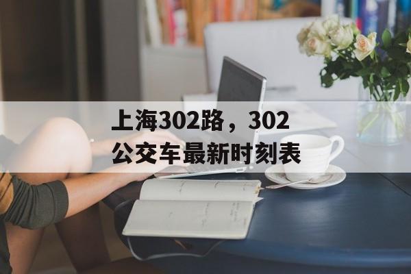 上海302路，302公交车最新时刻表-第1张图片-